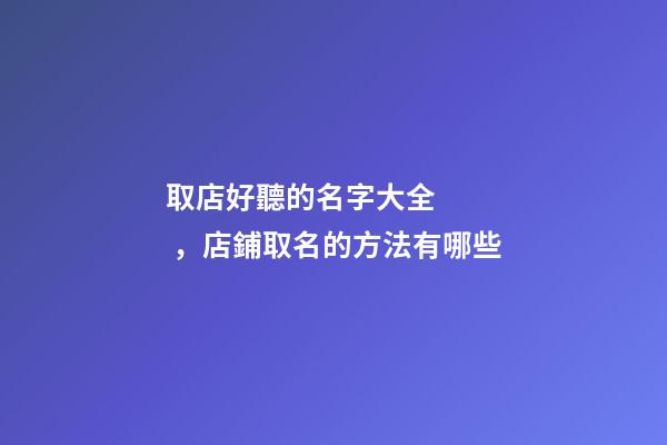 取店好聽的名字大全，店鋪取名的方法有哪些-第1張-店鋪起名-玄機派